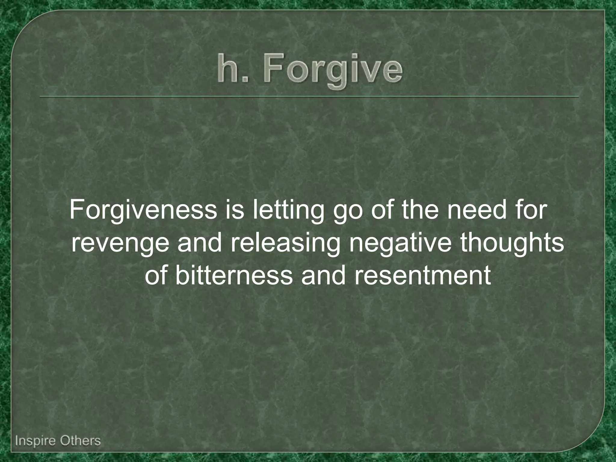 Forgiveness is letting go of the need for
revenge and releasing negative thoughts
      of bitterness and resentment
 