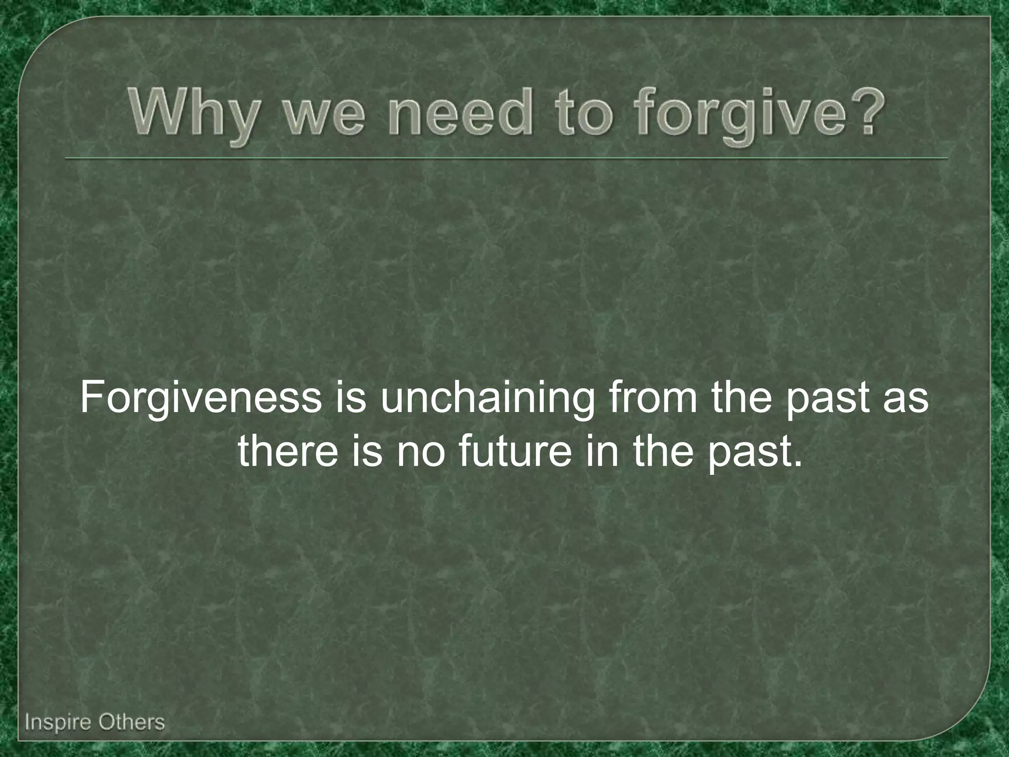Forgiveness is unchaining from the past as
       there is no future in the past.
 