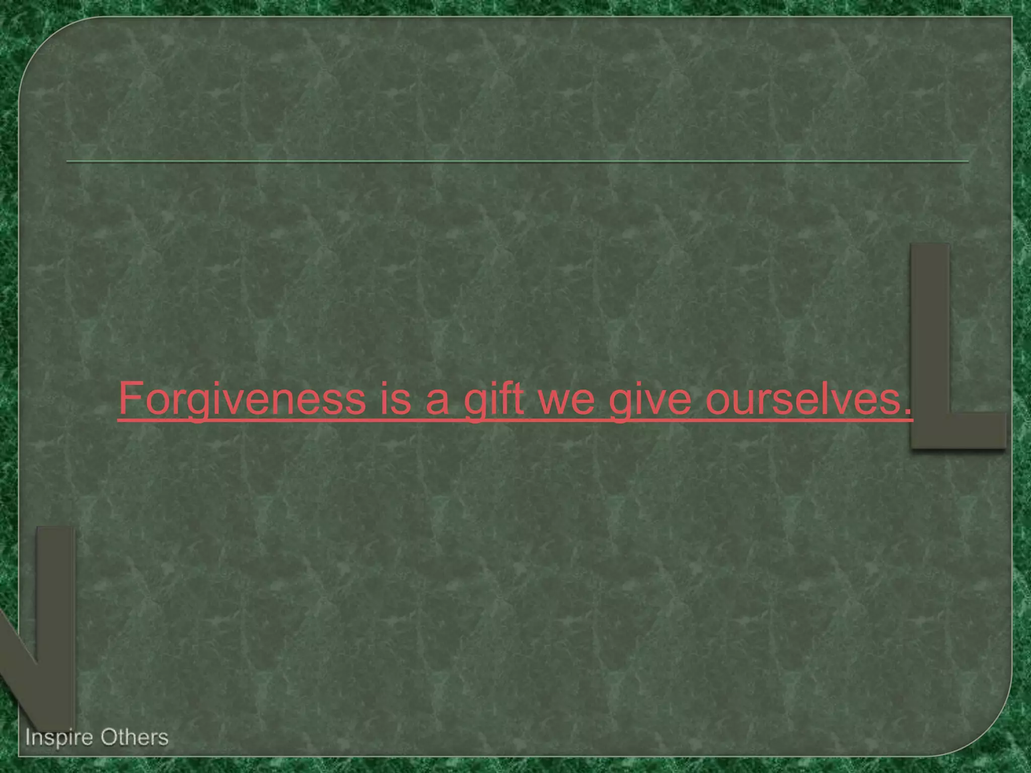Forgiveness is a gift we give ourselves.
 