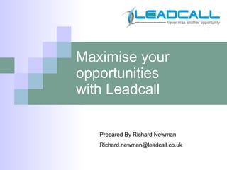 Maximise your opportunities with Leadcall Prepared By Richard Newman [email_address] 