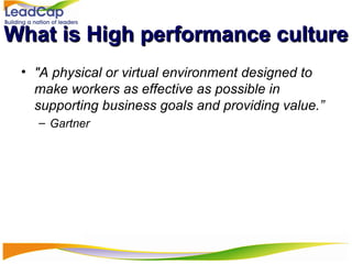 What is High performance culture "A physical or virtual environment designed to make workers as effective as possible in supporting business goals and providing value.” Gartner 