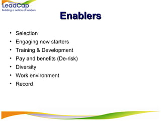 Enablers Selection Engaging new starters Training & Development Pay and benefits (De-risk) Diversity Work environment  Record  