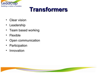 Transformers Clear vision Leadership Team based working Flexible Open communication Participation  Innovation 