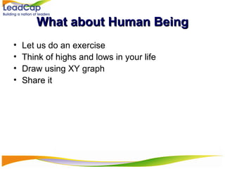 What about Human Being Let us do an exercise Think of highs and lows in your life  Draw using XY graph Share it 