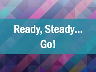Ready, Steady…
Go!
 