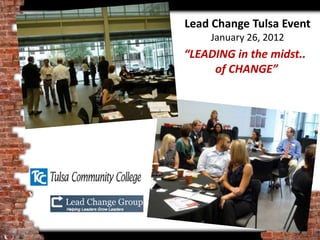 Lead Change Tulsa Event
     January 26, 2012
“LEADING in the midst..
     of CHANGE”
 