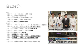 自己紹介
[職歴]
• 1998 年: オートバイ用マフラーの開発・製造
• 2003 年: 大阪大学医学部附属病院
• 2004 年: 市立泉佐野りんくう総合医療センター
• 2006 年: 社会医療法人仙養会 北摂総合病院
• 2007 年: 大阪市立大学医学部附属病院
[研究歴]
• 2006 年: モンテカルロシミュレーションを用いた医療被ばくの線量評価
• 2010 年: スパースコーディングを用いたステレオマッチング
• 2013 年: バイラテラルフィルタを用いたデノイズ処理
• 2014 年: スパースコーディングを用いた超解像
• 2017 年: 深層学習を用いた超解像
• 2018 年: 超解像を用いたデノイズ処理
• 2019 年: 敵対的生成ネットワークを用いた放射線画像の生成
• 2020 年: 非参照型メトリクスを用いた放射線画像の評価
[学会]
• 2021 年: 日本放射線技術学会 近畿支部 研究教育委員会 委員 趣味で古い電子機器を GAN で再現
放射線科医局にて撮影 (2018 年 3 月)
 