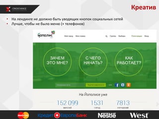 Креатив
• На лендинге не должно быть уводящих кнопок социальных сетей
• Лучше, чтобы не было меню (+ телефонов)

 