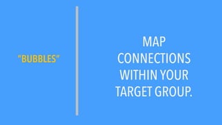 ”BUBBLES”
MAP
CONNECTIONS
WITHIN YOUR
TARGET GROUP.
 