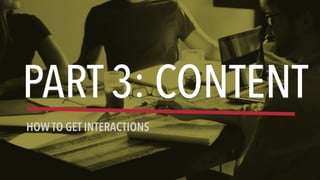 PART 3: CONTENT
HOW TO GET INTERACTIONS
 