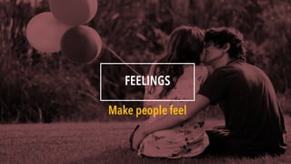 FEELINGS
Make people feel
 
