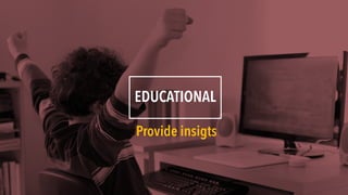 EDUCATIONAL
Provide insigts
 
