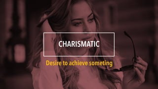 CHARISMATIC
Desire to achieve someting
 