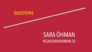 QUESTIONS
HEJ@SARAOHMAN.SE
SARA ÖHMAN
 