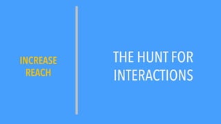 THE HUNT FOR
INTERACTIONS
INCREASE
REACH
 