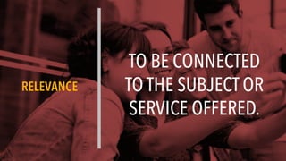 RELEVANCE
TO BE CONNECTED
TO THE SUBJECT OR
SERVICE OFFERED.
 