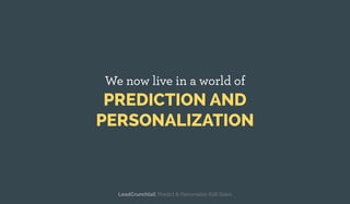 We now live in a world of
PREDICTION AND
PERSONALIZATION
LeadCrunch[ai]: Predict & Personalize B2B Sales
 