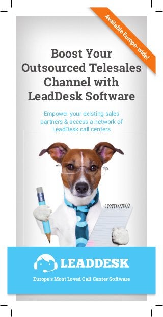 Boost Your
Outsourced Telesales
Channel with
LeadDesk Software
Empower your existing sales
partners & access a network of
LeadDesk call centers
Boost Your
Outsourced Telesales
Channel with
LeadDesk SoftwareAvailable
Europe-w
ide!
Europe’s Most Loved Call Center Software
 