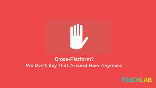 Cross-Platform?
We Don’t Say That Around Here Anymore
 