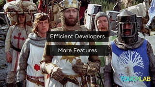 More Features
Efficient Developers
 