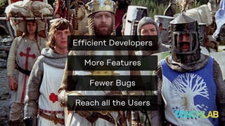 More Features
Reach all the Users
Fewer Bugs
Efficient Developers
 