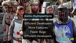 Efficient Developers
More Features
Fewer Bugs
Efficient Developers
Kotlin Multiplatform
 