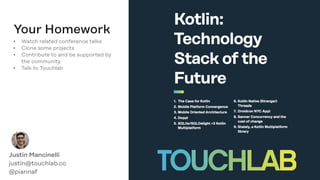 Your Homework
• Watch related conference talks
• Clone some projects
• Contribute to and be supported by
the community
• Talk to Touchlab
Justin Mancinelli
justin@touchlab.co
@piannaf
 