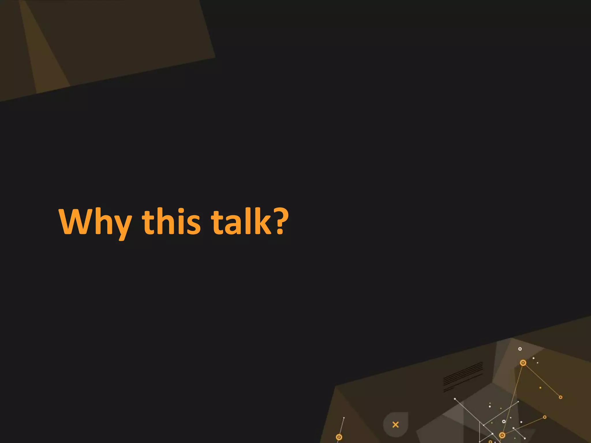 Why this talk?
 