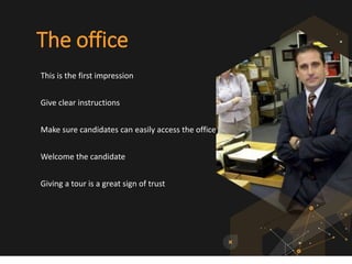 The office
This is the first impression
Give clear instructions
Make sure candidates can easily access the office
Welcome the candidate
Giving a tour is a great sign of trust
 