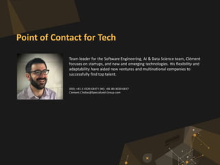 Team leader for the Software Engineering, AI & Data Science team, Clément
focuses on startups, and new and emerging technologies. His flexibility and
adaptability have aided new ventures and multinational companies to
successfully find top talent.
(DD): +81-3-4520-6847 I (M): +81-80-3020-6847
Clement.Chidiac@Specialized-Group.com
Point of Contact for Tech
 