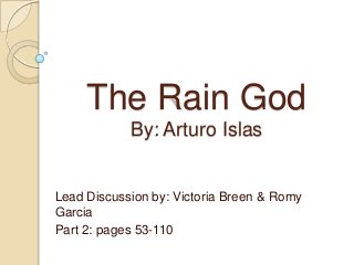 The Rain God
            By: Arturo Islas


Lead Discussion by: Victoria Breen & Romy
Garcia
Part 2: pages 53-110
 