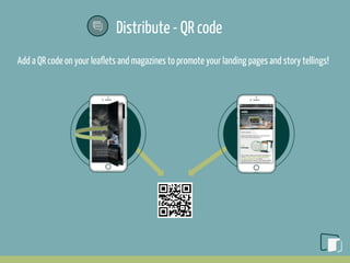 Distribute - QR code
Add a QR code on your leaflets and magazines to promote your landing pages and story tellings!
 