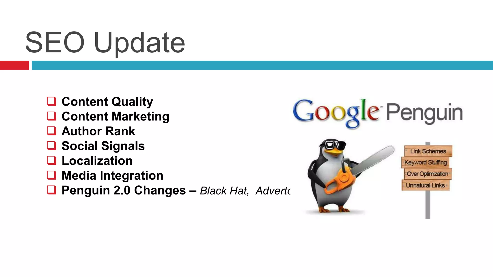 SEO Update
 Content Quality
 Content Marketing
 Author Rank
 Social Signals
 Localization
 Media Integration
 Penguin 2.0 Changes – Black Hat, Advertorials
 