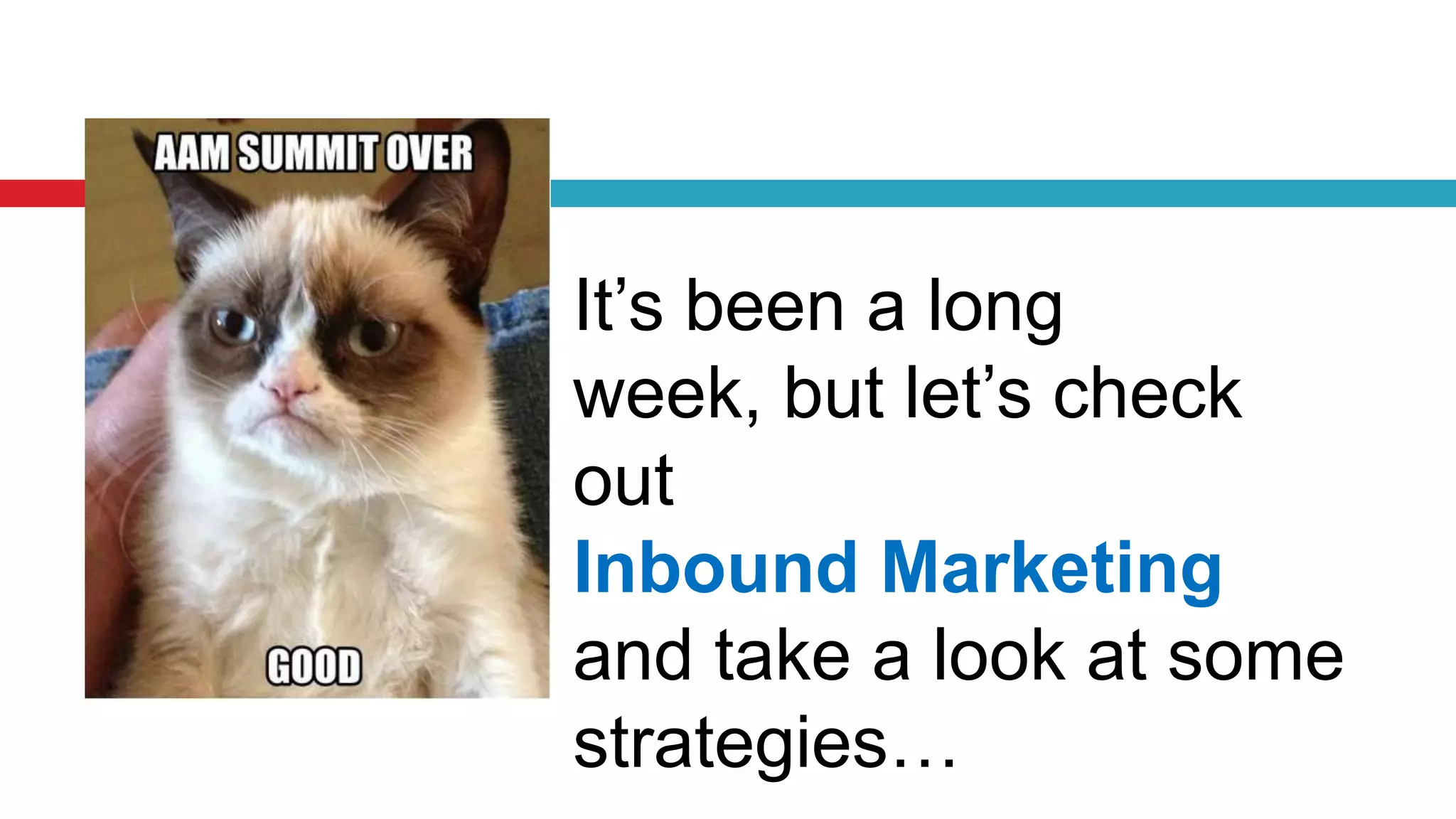 It’s been a long
week, but let’s check
out
Inbound Marketing
and take a look at some
strategies…
 