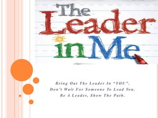Bring Out The Leader In “YOU”.
D o n ’ t Wa i t F o r S o m e o n e To L e a d Yo u .
      B e A L e a d e r, S h o w T h e P a t h .
 