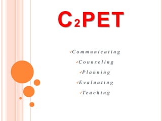 C 2 PET
 C   ommunicating

      C   ounseling

       P   lanning

      E   valuating

       T e   aching
 