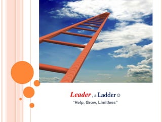 Leader , a Ladder 
“Help, Grow, Limitless”
 