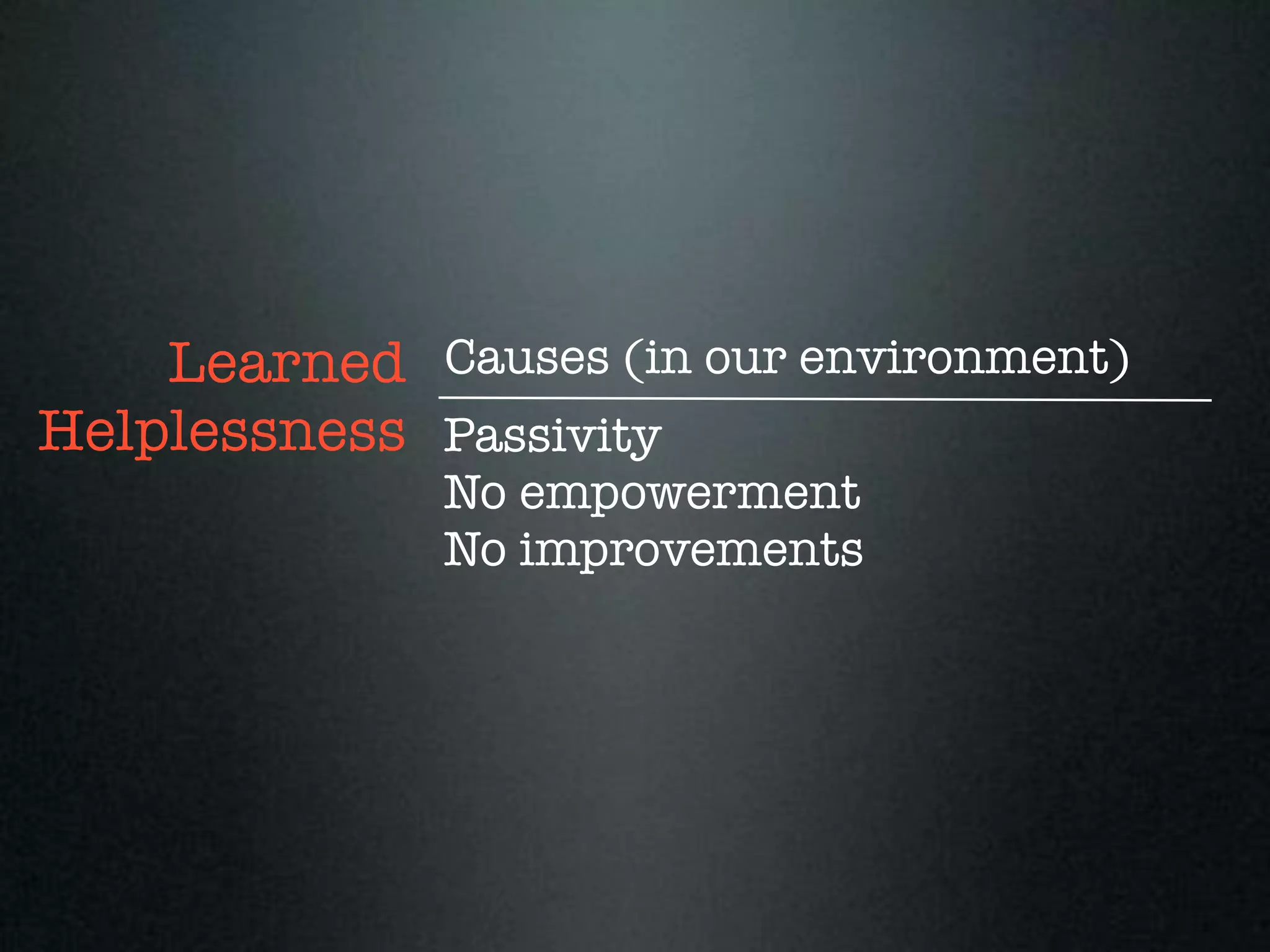 Learned Causes (in our environment)
Helplessness Passivity
              No empowerment
              No improvements
 