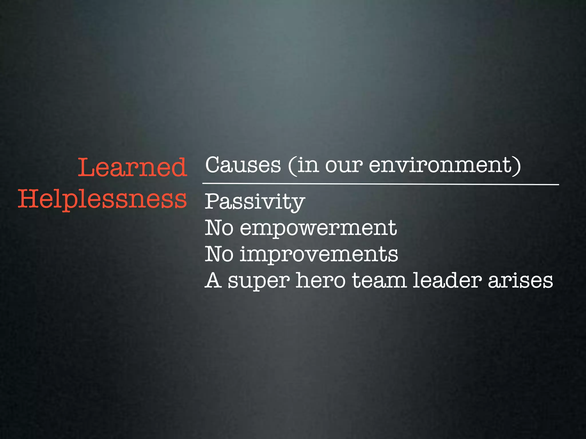 Learned Causes (in our environment)
Helplessness Passivity
              No empowerment
              No improvements
              A super hero team leader arises
 