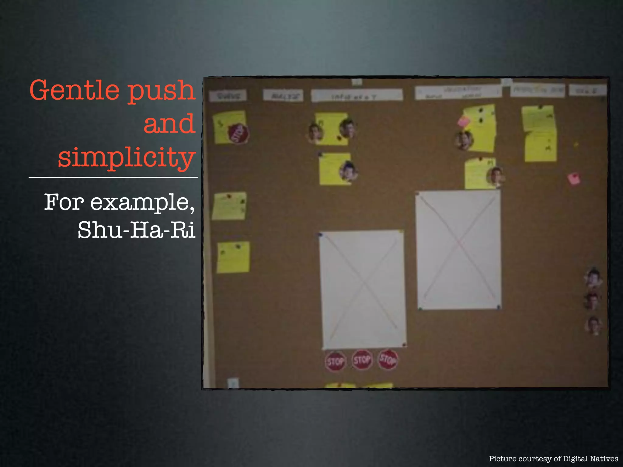 Gentle push
        and
 simplicity
For example,
  Shu-Ha-Ri




               Picture courtesy of Digital Natives
 