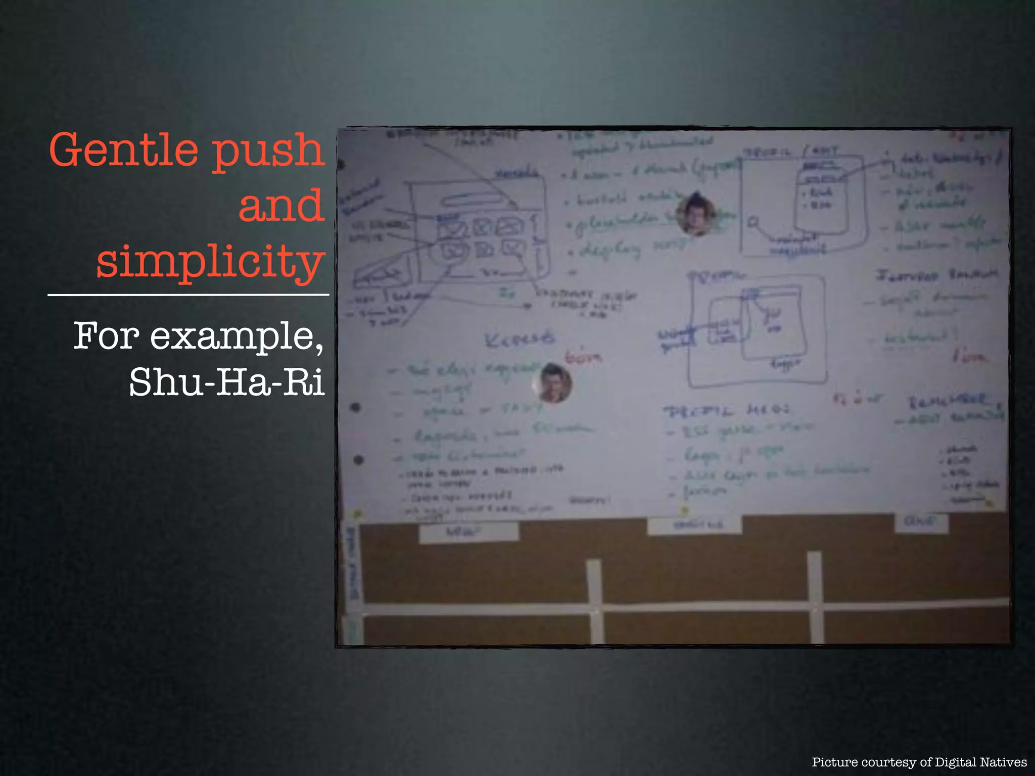 Gentle push
        and
 simplicity
For example,
  Shu-Ha-Ri




               Picture courtesy of Digital Natives
 