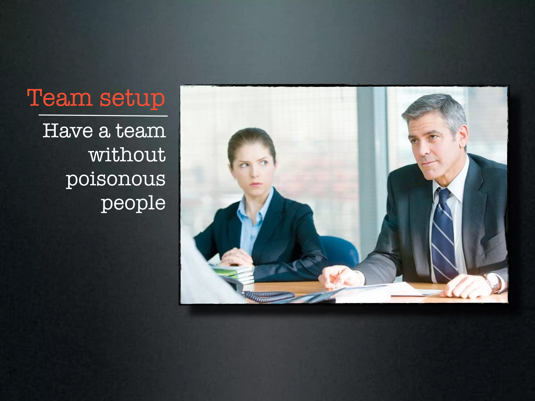 Team setup
 Have a team
     without
   poisonous
      people
 