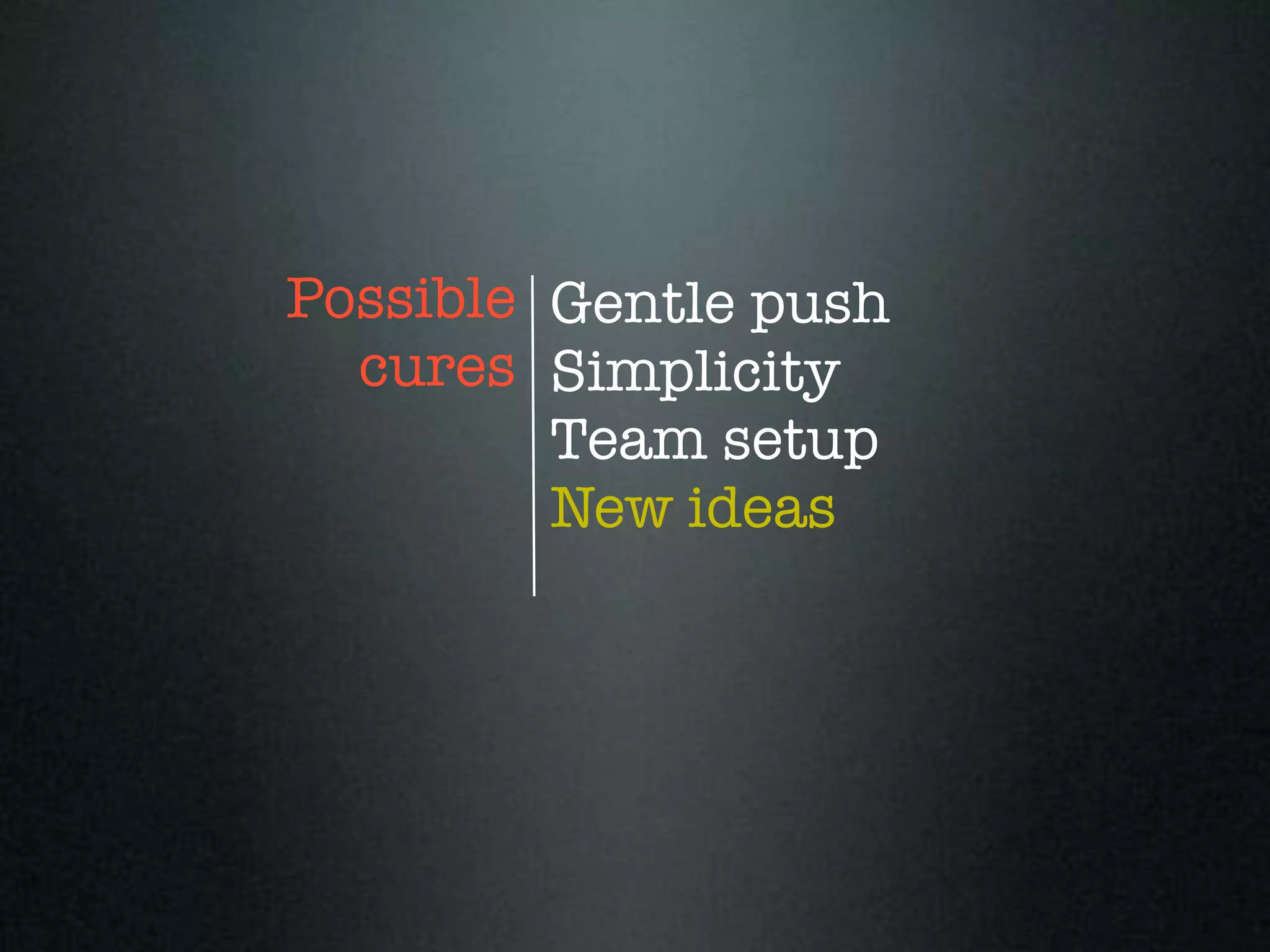 Possible Gentle push
  cures Simplicity
         Team setup
         New ideas
 