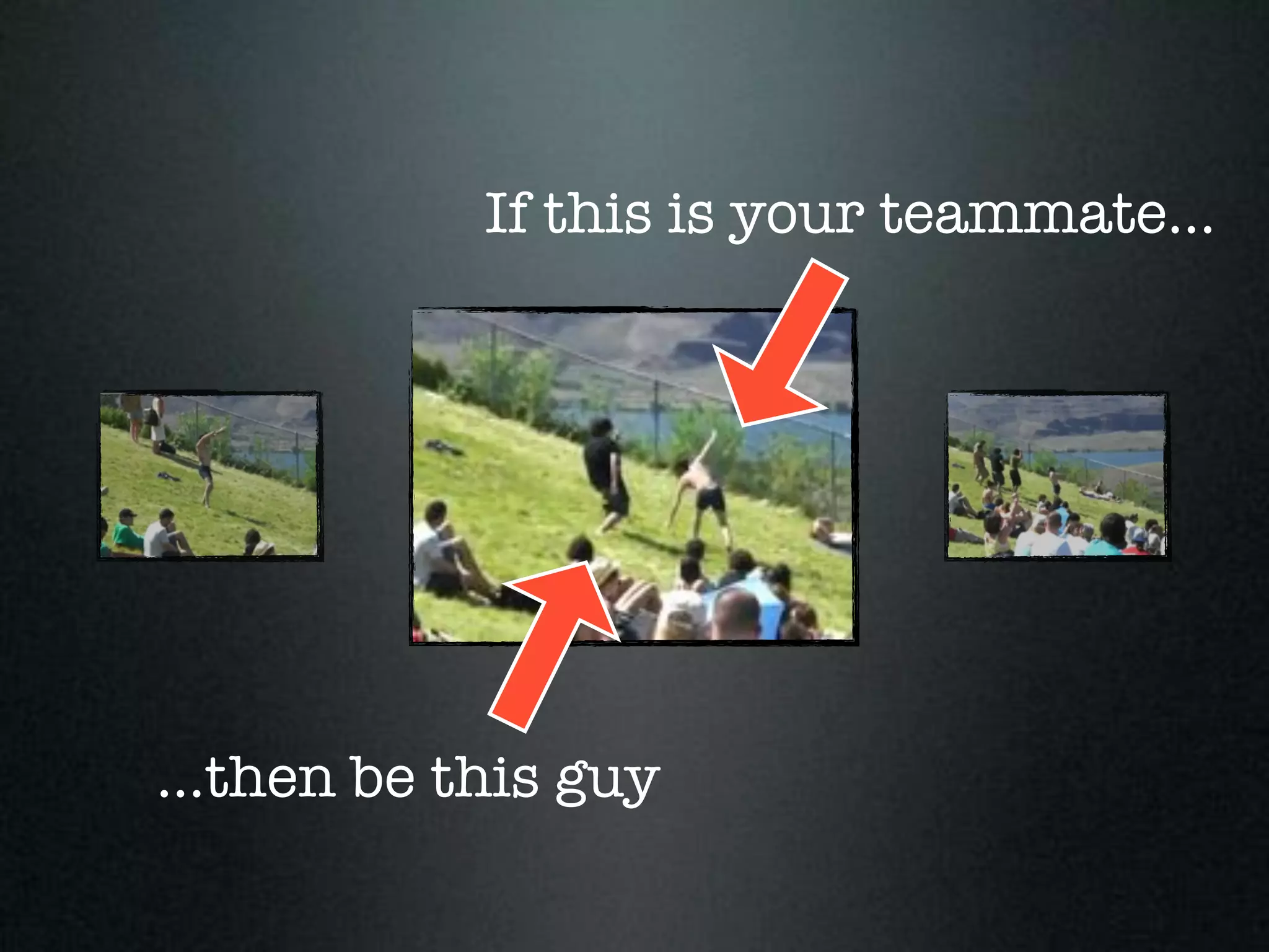 If this is your teammate...




...then be this guy
 
