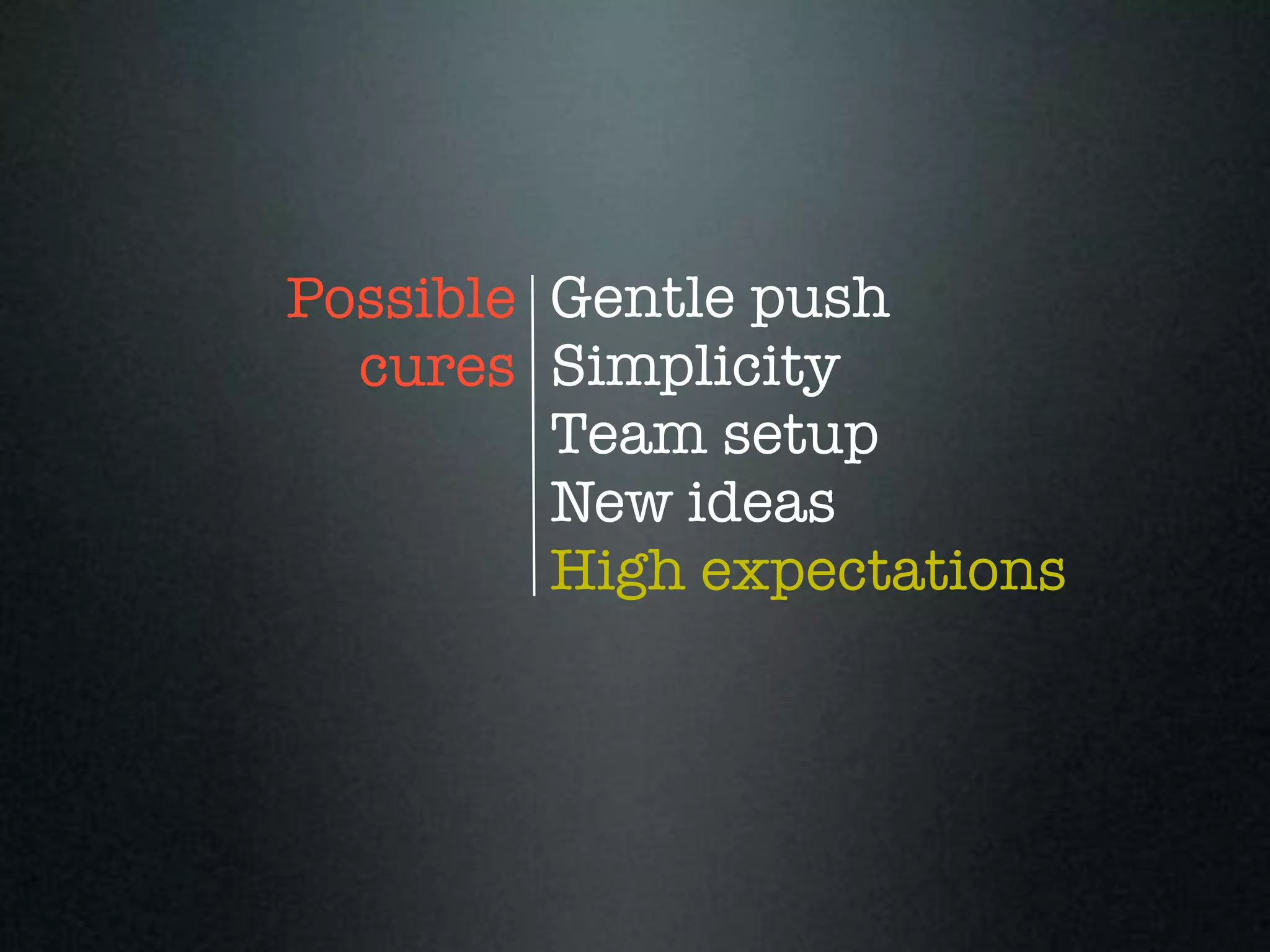 Possible Gentle push
  cures Simplicity
         Team setup
         New ideas
         High expectations
 