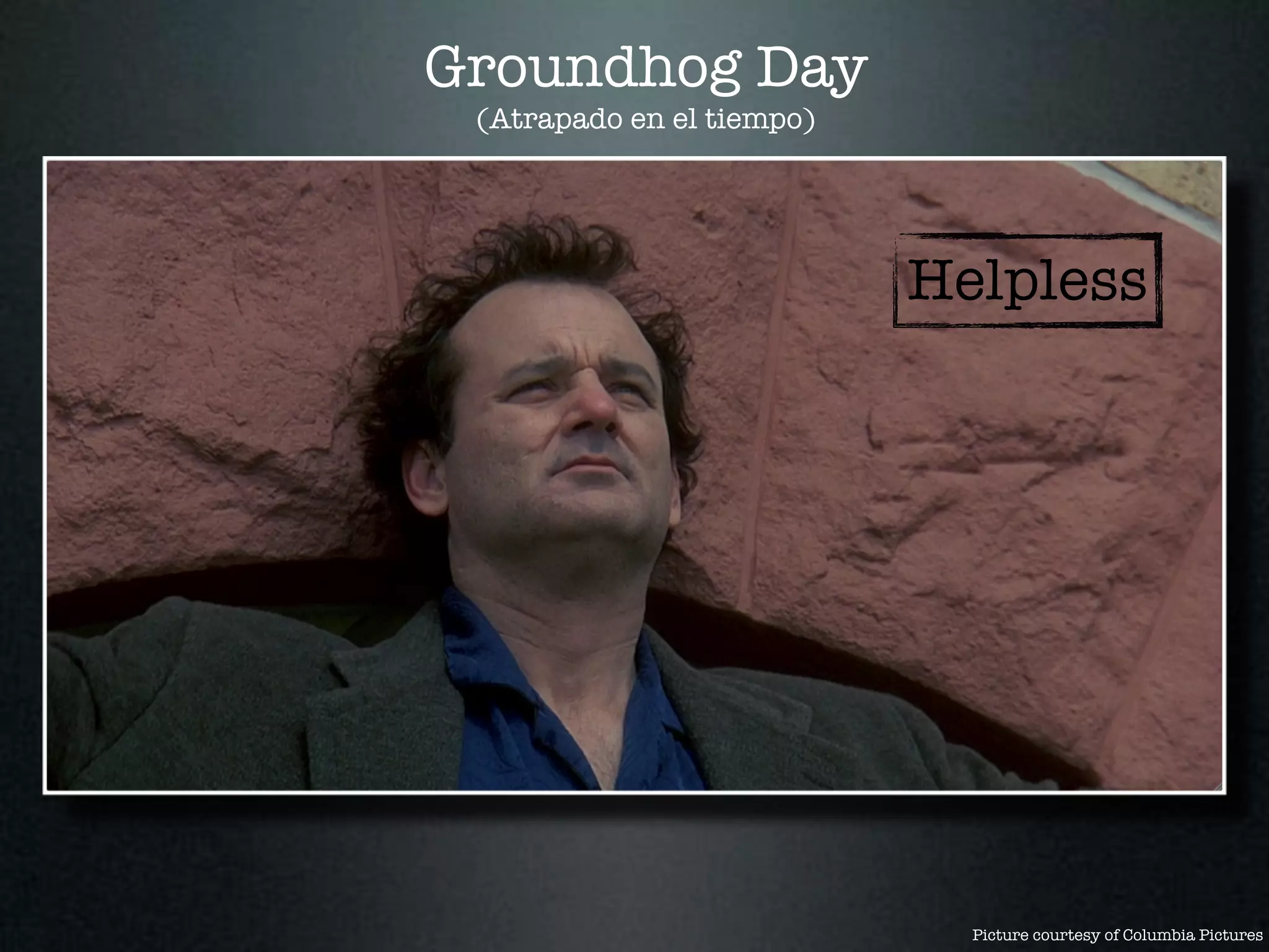 Groundhog Day
 (Atrapado en el tiempo)




                           Helpless




                             Picture courtesy of Columbia Pictures
 