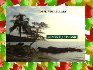TOEFL VOCABULARY




     NO MAN IS AN ISLAND
 