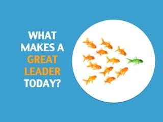  
WHAT
MAKES A
GREAT
LEADER
TODAY?	
 