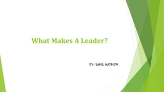 What Makes A Leader?
BY- SAHIL MATHEW
 