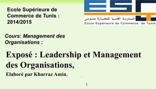 Cours: Management des
Organisations :
Exposé : Leadership et Management
des Organisations,
Elaboré par Kharraz Amin,
Ecole Supérieure de
Commerce de Tunis :
2014/2015
1
1
 